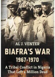 Biafras War 1967-1970 Biafra's War 1967-1970: A Tribal Conflict in Nigeria That Left a Million Dead by Al J. Venter