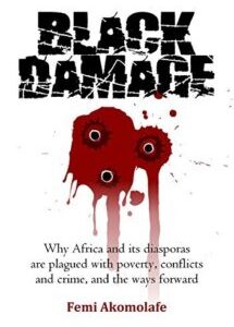 Black Damage - Why Africa and its diasporas are plagued with poverty, conflicts and crime, and the ways forward by Femi Akomolafe