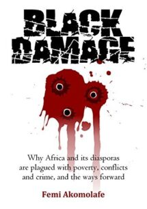 Black Damage Black Damage - Why Africa and its diasporas are plagued with poverty, conflicts and crime, and the ways forward by Femi Akomolafe