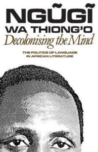 Decolonising the Mind: The Politics of Language in African Literature by Ngũgĩ wa Thiong'o