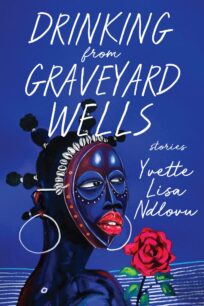 Drinking from Graveyard Wells by Yvette Lisa Ndlovu