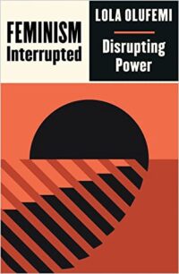 Feminism, Interrupted: Disrupting Power by Lola Olufemi