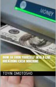 HOW TO TURN YOURSELF INTO A LIVE BREATHING CASH MACHINE HOW TO TURN YOURSELF INTO A LIVE BREATHING CASH MACHINE BY TOYIN OMOTOSO