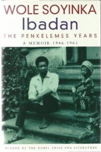 Ibadan Ibadan The Penkelemes Years a Memoir: 1946-1965 by Wole Soyinka