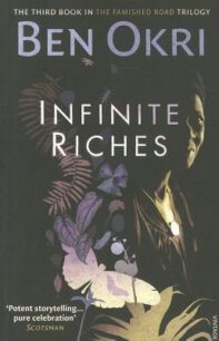Infinite Riches Infinite Riches (The Famished Road Trilogy 3) by Ben Okri
