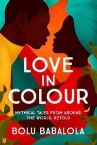 Love in colour Love in Colour: Mythical Tales from Around the World, Retold by Bolu Babalola