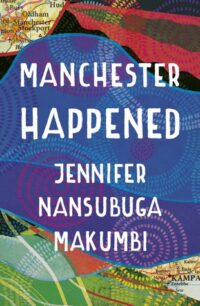 Manchester Happened Manchester Happened by Jennifer Nansubuga Makumbi