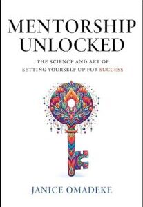 Mentorship Unlocked Mentorship Unlocked The Science and Art of Setting Yourself Up for Success by Janice Omadeke