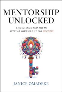 Mentorship Unlocked Mentorship Unlocked The Science and Art of Setting Yourself Up for Success by Janice Omadeke