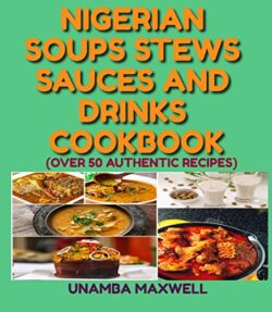 NIGERIAN SOUPS STEWS SAUCES AND DRINKS COOKBOOK Nigerian Soups Stews Sauces and Drinks Cookbook by Maxwell Unamba