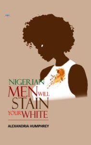 Nigerian Men Will Stain Your White by Alexandria Humphrey