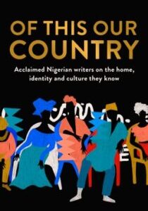 Of This Our Country Of This Our Country - Acclaimed Nigerian Writers on the Home, Identity and Culture They Know