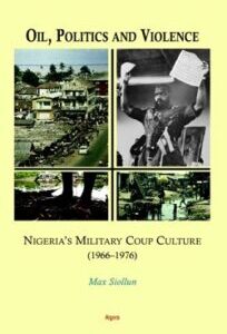 Oil, Politics and Violence Oil, Politics and Violence: Nigeria's Military Coup Culture 1966-1976 by Max Siollun