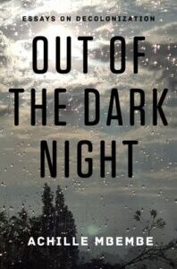 Out of the Dark Night Out of the Dark Night: Essays on Decolonization by Achille Mbembe