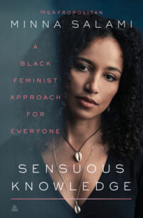 Sensuous Knowledge Sensuous Knowledge: A Black Feminist Approach for Everyone by Minna Salami