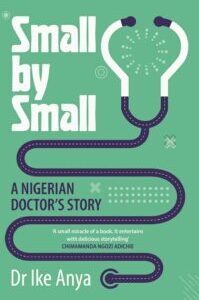 Small by Small Small by Small A Nigerian Doctor's Story by Dr. Ike Anya