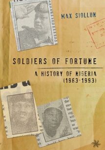 Soldiers of Fortune Soldiers of Fortune: A History of Nigeria (1983-1993) by Max Siollun