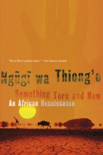Something Torn and New Something Torn and New: An African Renaissance by Ngũgĩ wa Thiong'o