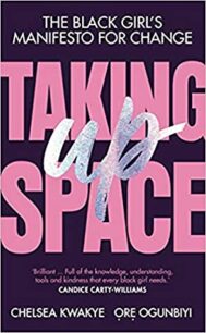 Taking Up Space Taking Up Space: The Black Girl’s Manifesto for Change by Chelsea Kwakye, Ore Ogunbiyi