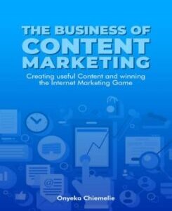 The Business Of Content Marketing The Business Of Content Marketing - Creating Useful Content and Winning the Internet Marketing Game by Onyeka Chiemelie