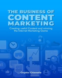 The Business Of Content Marketing The Business Of Content Marketing - Creating Useful Content and Winning the Internet Marketing Game by Onyeka Chiemelie