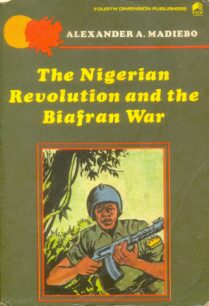 The Nigerian Revolution and The Biafran War by Alexander A. Madiebo