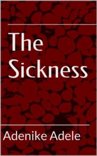 The Sickness The Sickness (The Beginning) by Adenike Adele