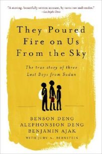 They Poured Fire on Us from the Sky: The True Story of Three Lost Boys from Sudan by Benson Deng, Alephonsion Deng, Benjamin Ajak, Judy A. Bernstein