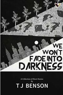 We Won't Fade Into Darkness by T.J. Benson