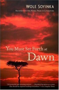 You Must Set Forth at Dawn by Wole Soyinka