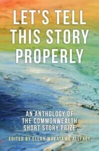 Let's Tell This Story Properly: An Anthology of the Commonwealth Short Story Prize by Ellah Wakatama Allfrey