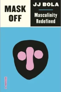 Mask Off Mask Off: Masculinity Redefined by J.J. Bola
