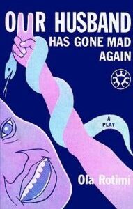 Our Husband Has Gone Mad Again Our Husband Has Gone Mad Again by Ola Rotimi