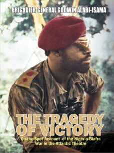 The Tragedy of Victory The Tragedy of Victory: On-the-spot Account of the Nigeria-Biafra War in the Atlantic Theatre by Brigadier General Godwin Alabi-Isama